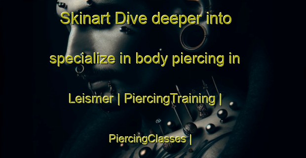 Skinart Dive deeper into specialize in body piercing in Leismer | PiercingTraining | PiercingClasses | SkinartTraining-Canada